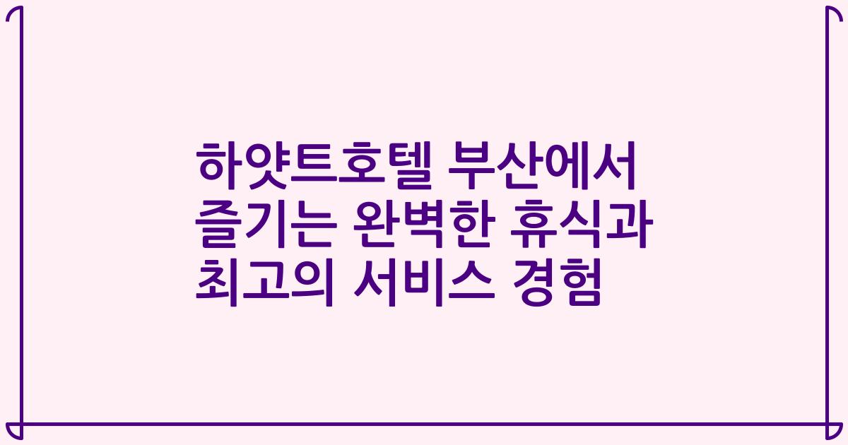 하얏트호텔 부산에서 즐기는 완벽한 휴식과 최고의 서비스 경험