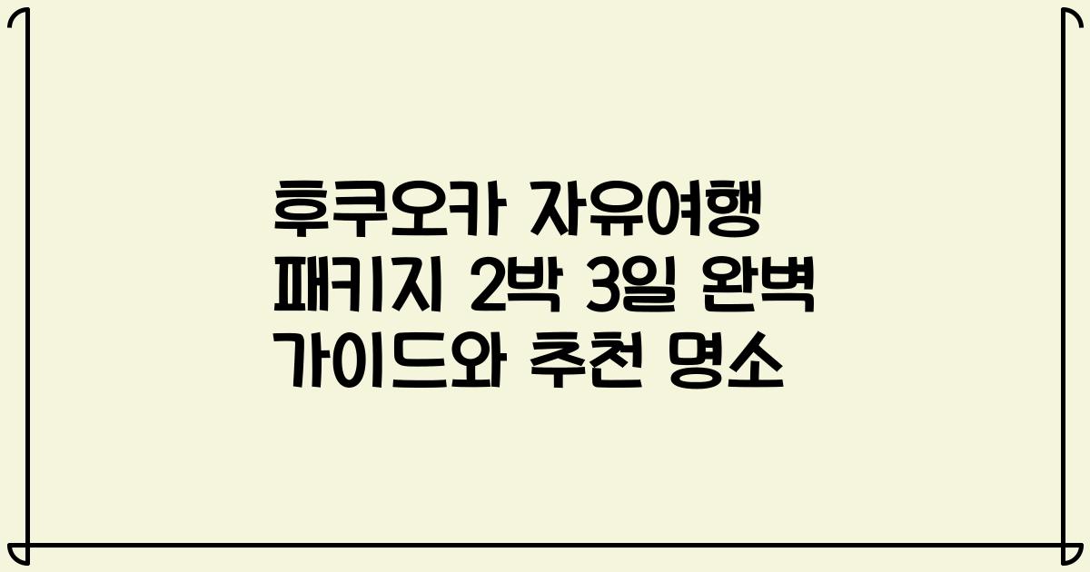 후쿠오카 자유여행 패키지 2박 3일 완벽 가이드와 추천 명소