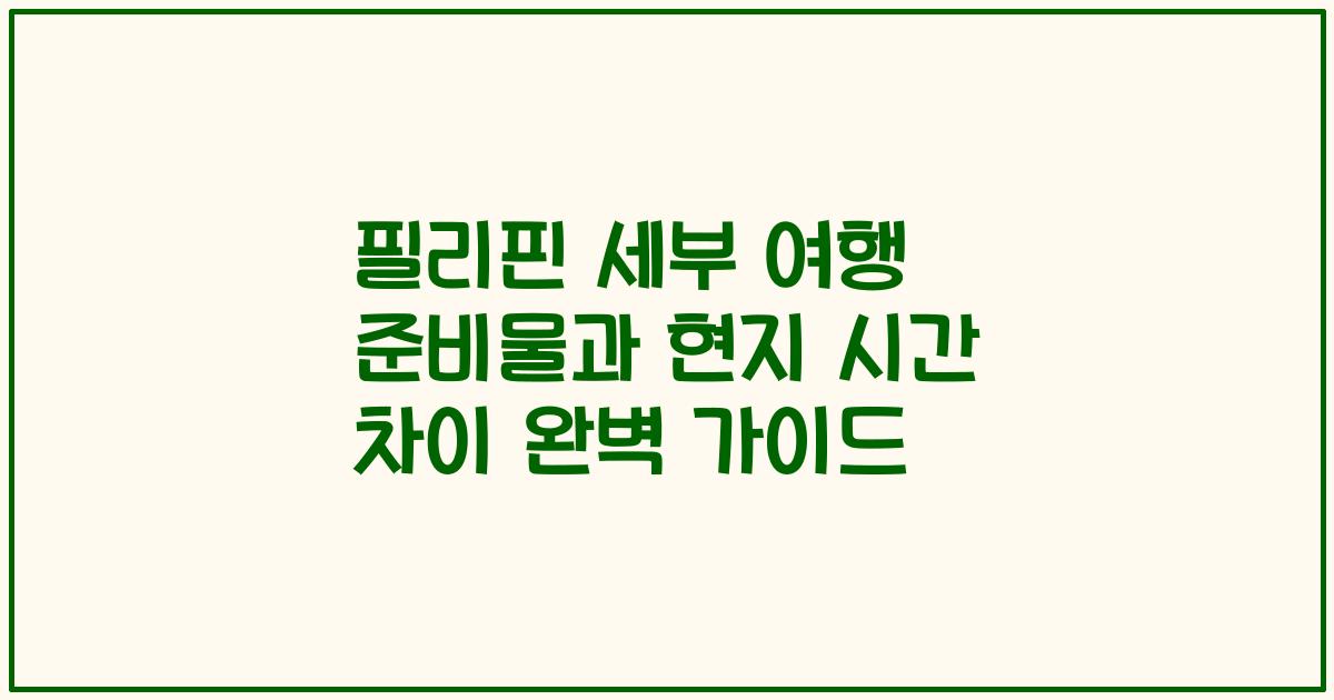 필리핀 세부 여행 준비물과 현지 시간 차이 완벽 가이드
