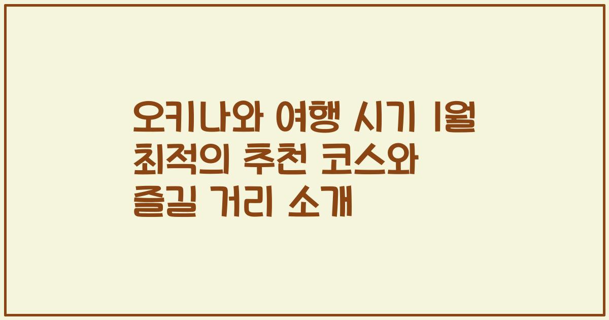오키나와 여행 시기 1월 최적의 추천 코스와 즐길 거리 소개