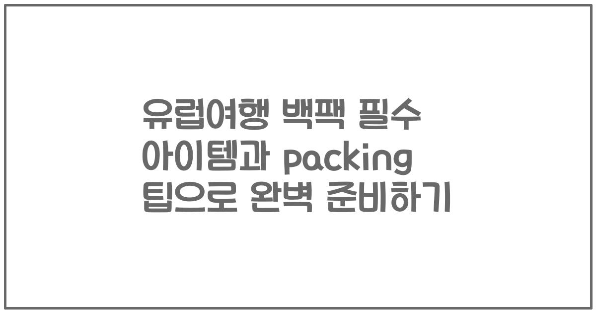 유럽여행 백팩 필수 아이템과 packing 팁으로 완벽 준비하기