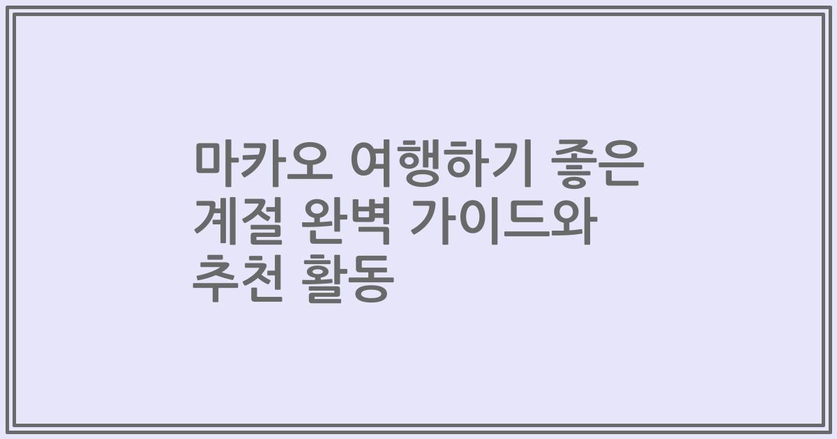 마카오 여행하기 좋은 계절 완벽 가이드와 추천 활동