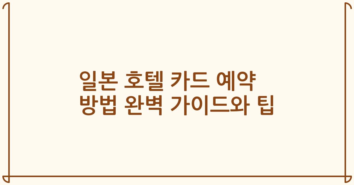 일본 호텔 카드 예약 방법 완벽 가이드와 팁