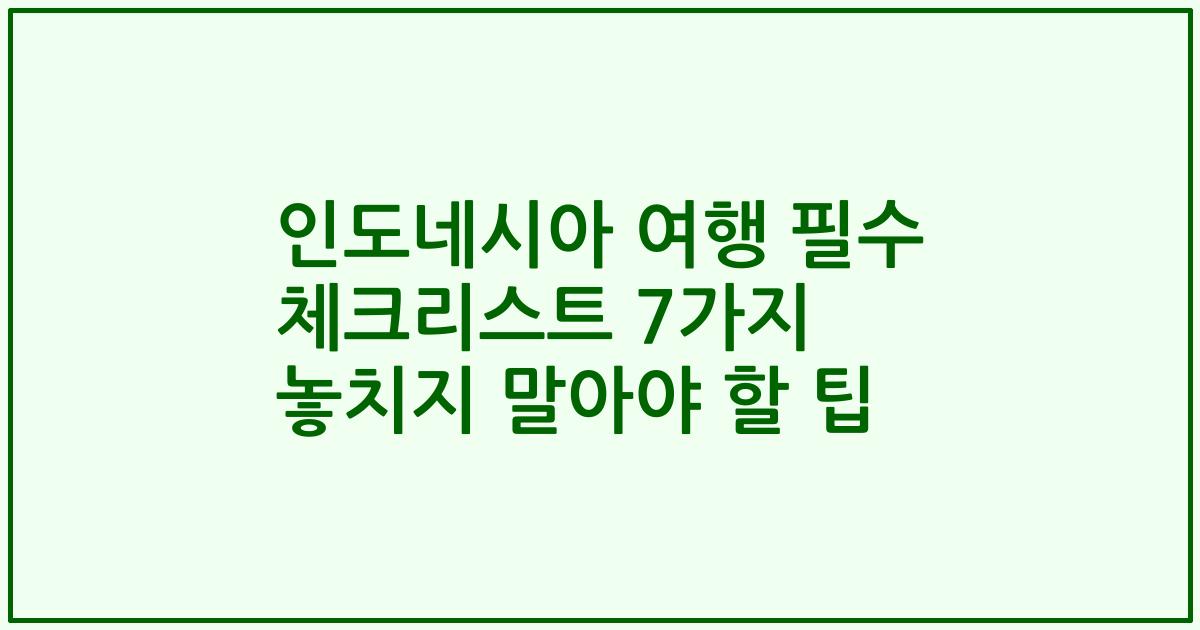 인도네시아 여행 필수 체크리스트 7가지 놓치지 말아야 할 팁