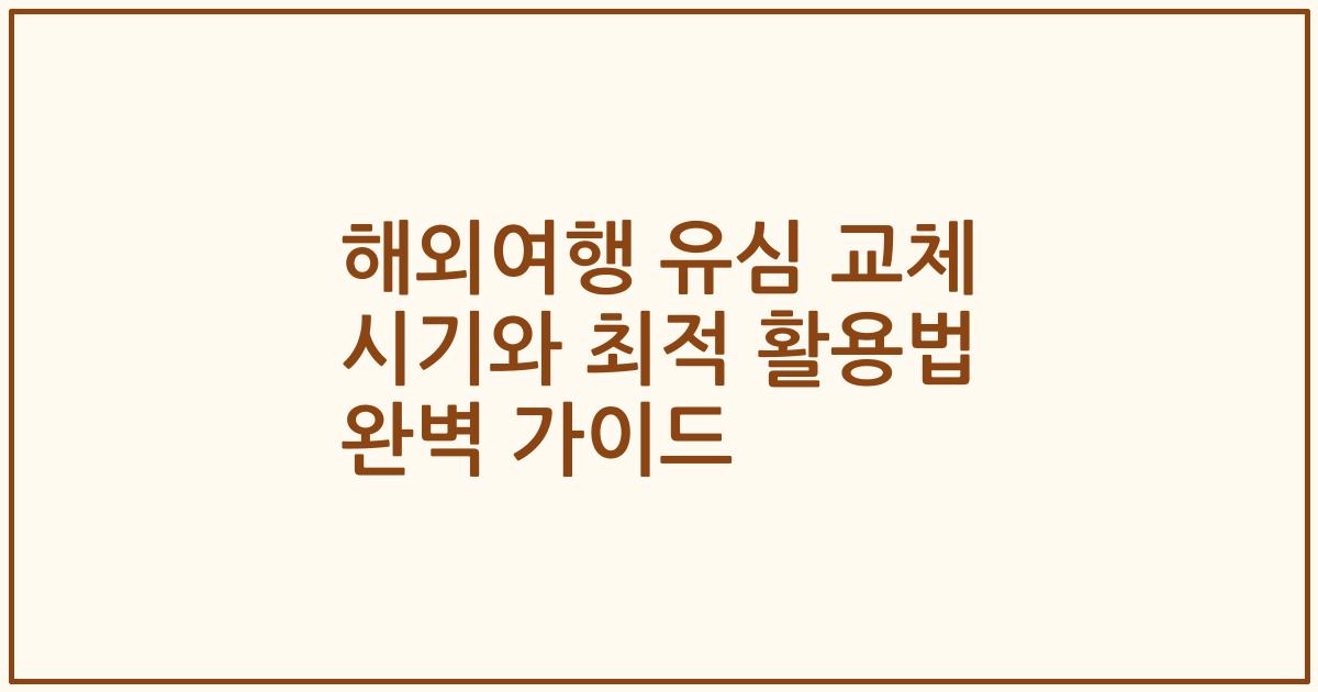 해외여행 유심 교체 시기와 최적 활용법 완벽 가이드