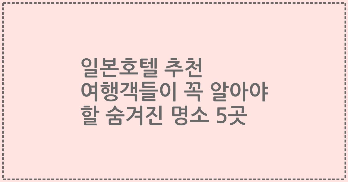 일본호텔 추천 여행객들이 꼭 알아야 할 숨겨진 명소 5곳