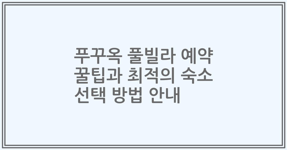 푸꾸옥 풀빌라 예약 꿀팁과 최적의 숙소 선택 방법 안내