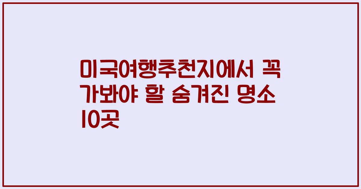 미국여행추천지에서 꼭 가봐야 할 숨겨진 명소 10곳