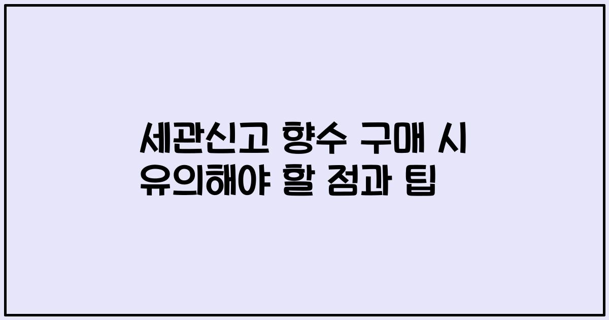 세관신고 향수 구매 시 유의해야 할 점과 팁