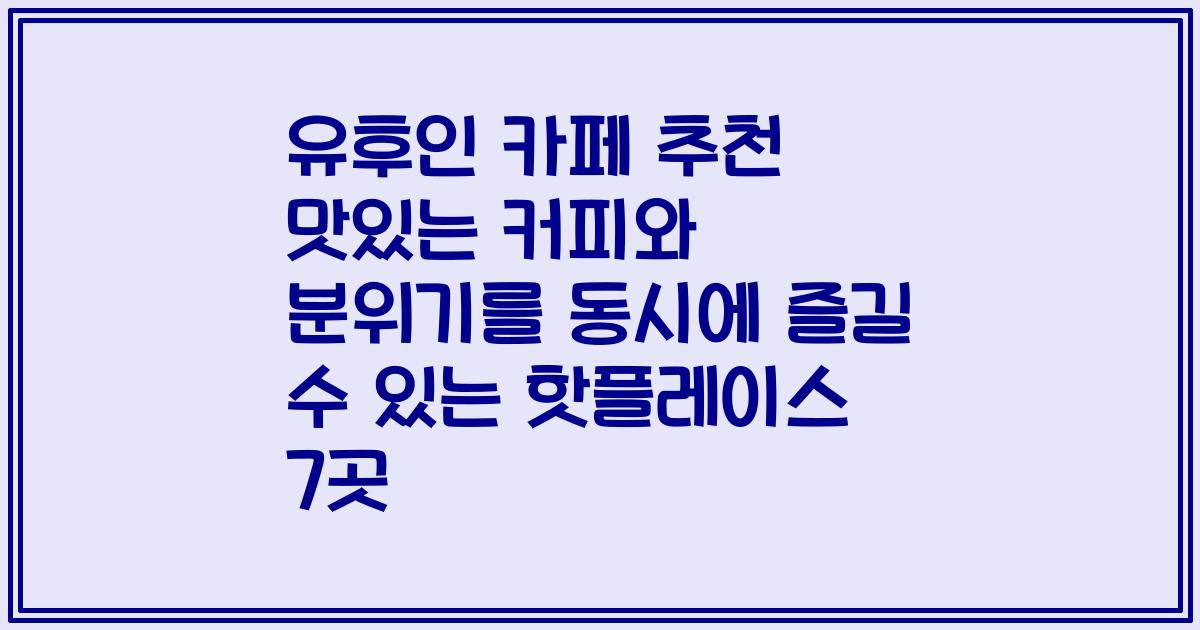 유후인 카페 추천 맛있는 커피와 분위기를 동시에 즐길 수 있는 핫플레이스 7곳