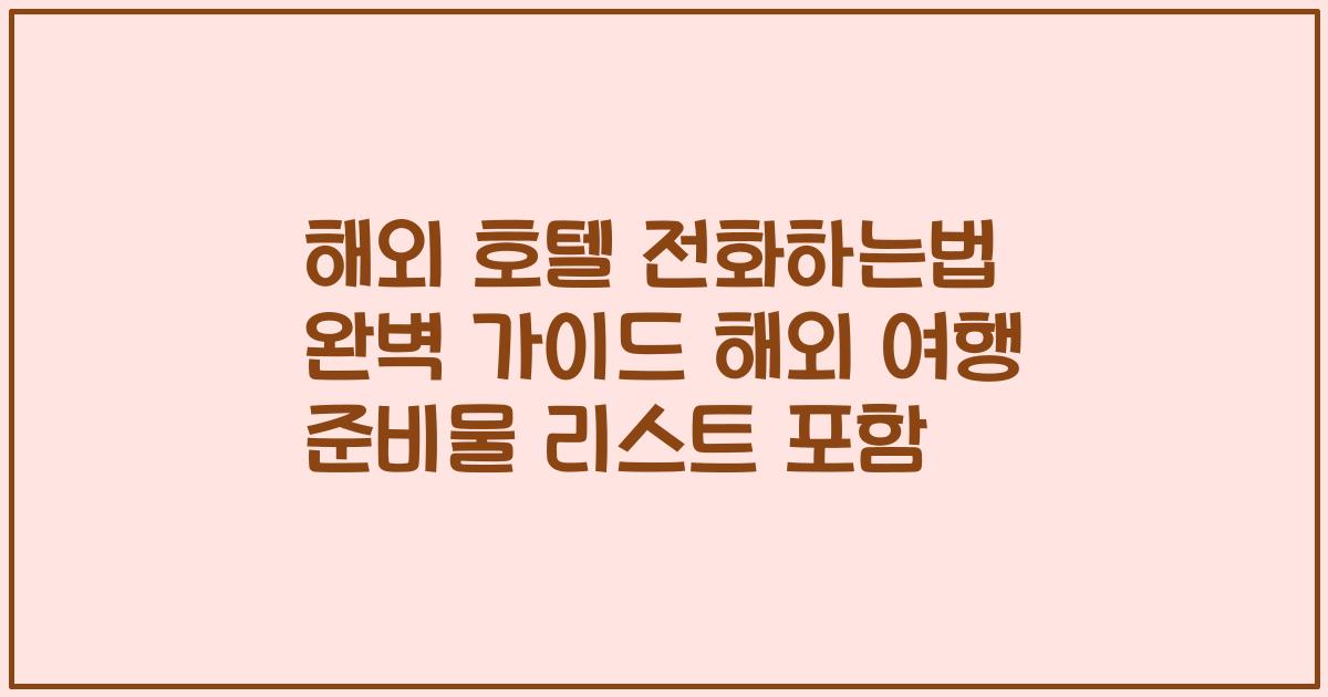 해외 호텔 전화하는법 완벽 가이드 해외 여행 준비물 리스트 포함