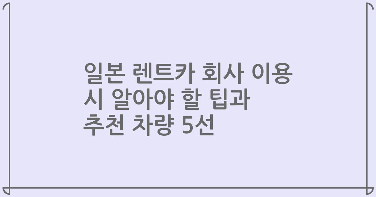 일본 렌트카 회사 이용 시 알아야 할 팁과 추천 차량 5선
