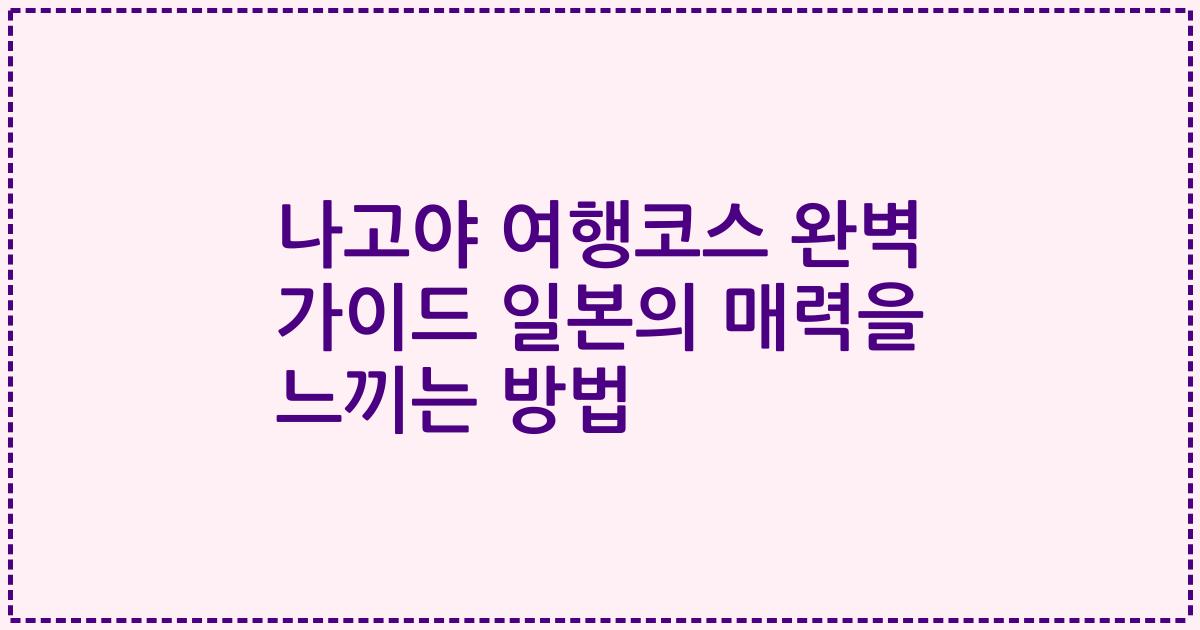 나고야 여행코스 완벽 가이드 일본의 매력을 느끼는 방법