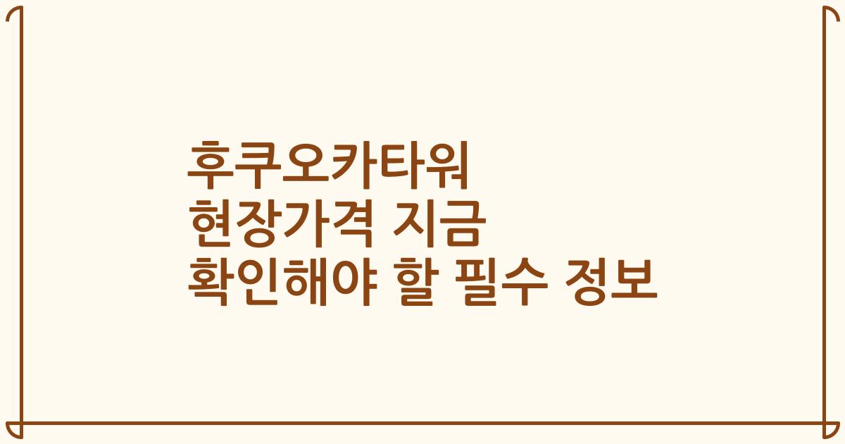후쿠오카타워 현장가격 지금 확인해야 할 필수 정보