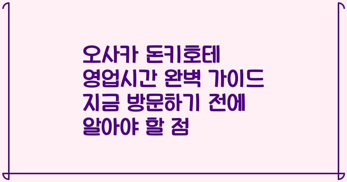 오사카 돈키호테 영업시간 완벽 가이드 지금 방문하기 전에 알아야 할 점