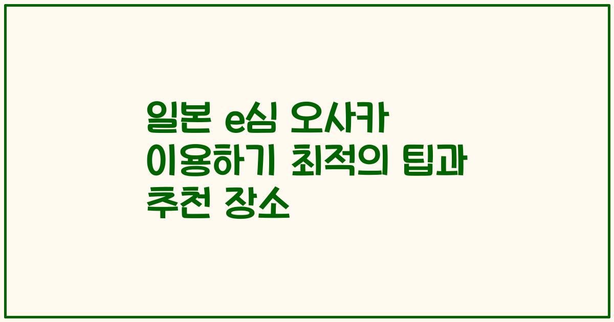 일본 e심 오사카 이용하기 최적의 팁과 추천 장소