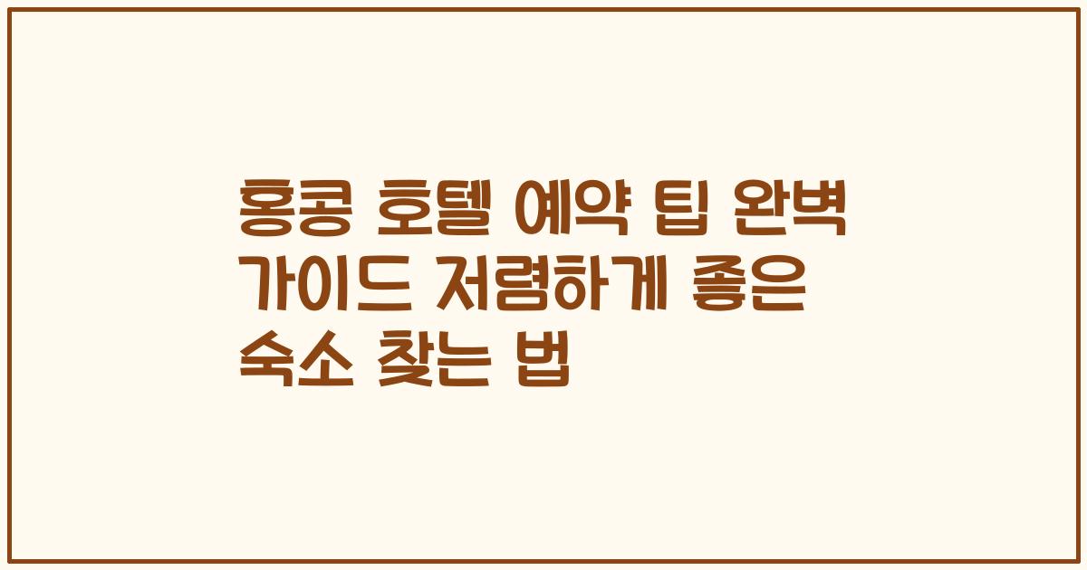 홍콩 호텔 예약 팁 완벽 가이드 저렴하게 좋은 숙소 찾는 법