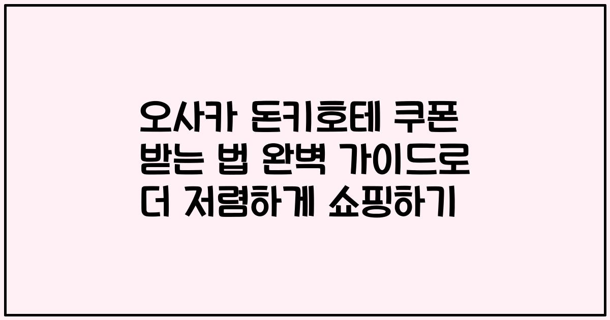 오사카 돈키호테 쿠폰 받는 법 완벽 가이드로 더 저렴하게 쇼핑하기