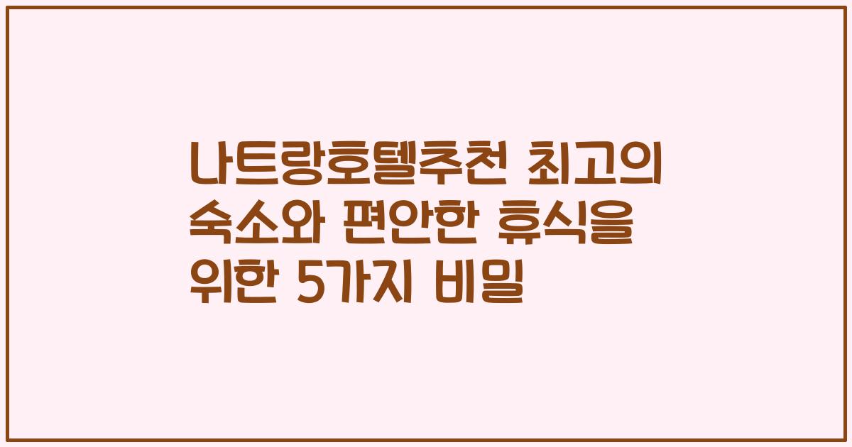 나트랑호텔추천 최고의 숙소와 편안한 휴식을 위한 5가지 비밀