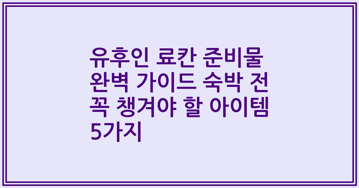 유후인 료칸 준비물 완벽 가이드 숙박 전 꼭 챙겨야 할 아이템 5가지