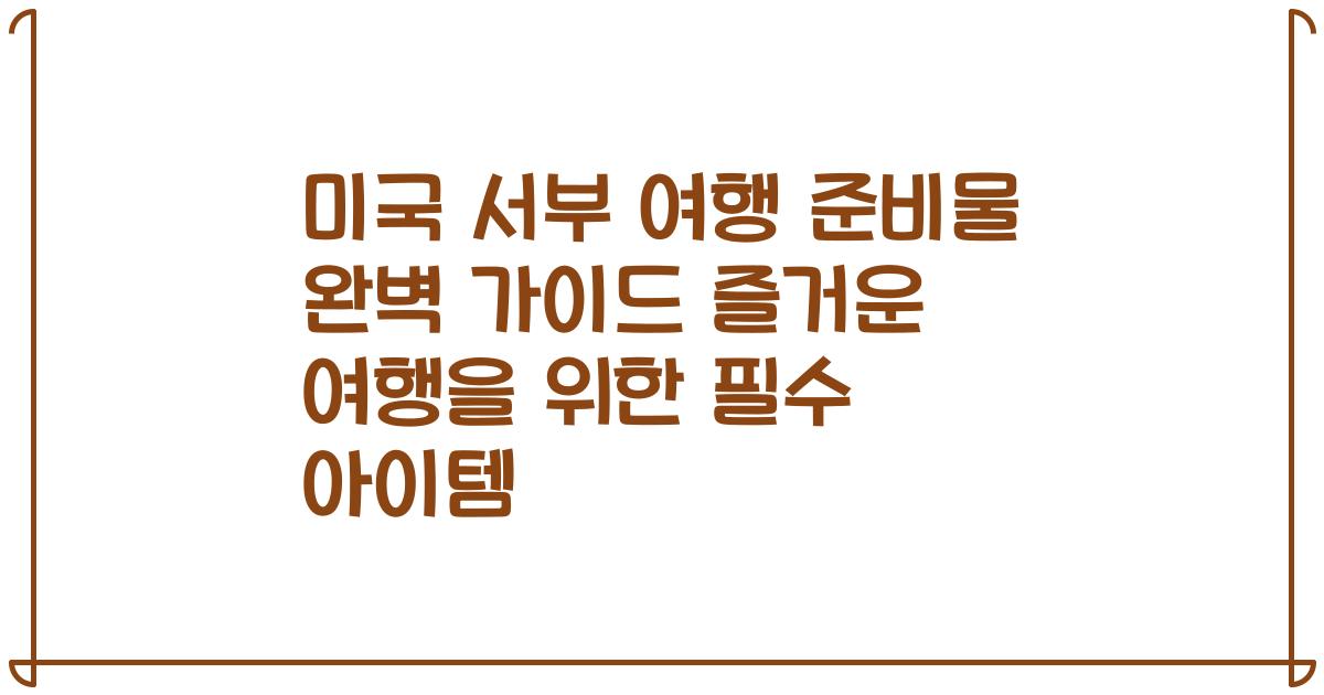 미국 서부 여행 준비물 완벽 가이드 즐거운 여행을 위한 필수 아이템