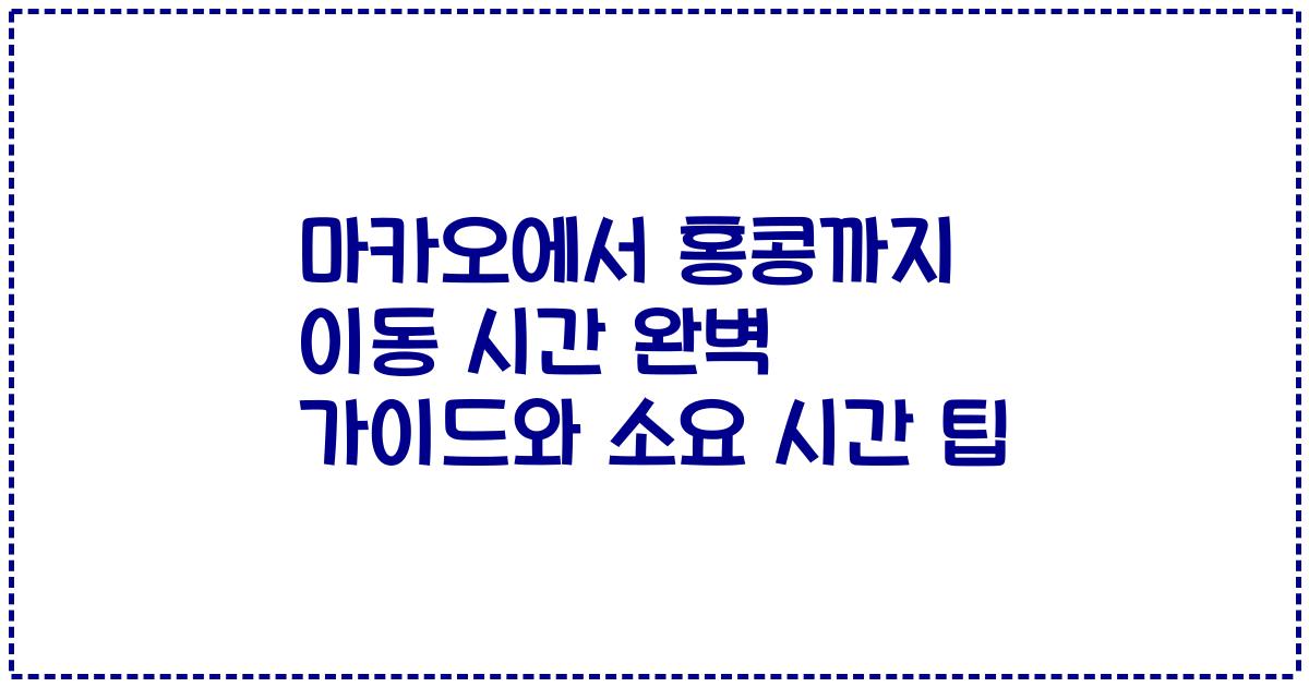마카오에서 홍콩까지 이동 시간 완벽 가이드와 소요 시간 팁