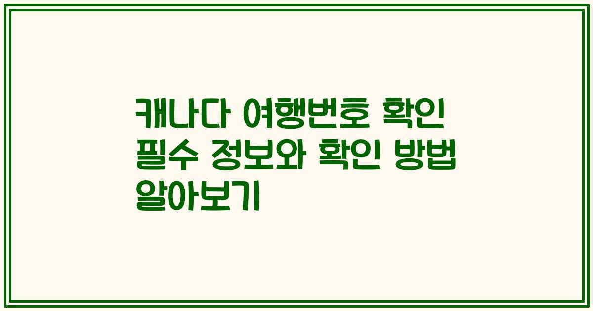 캐나다 여행번호 확인 필수 정보와 확인 방법 알아보기