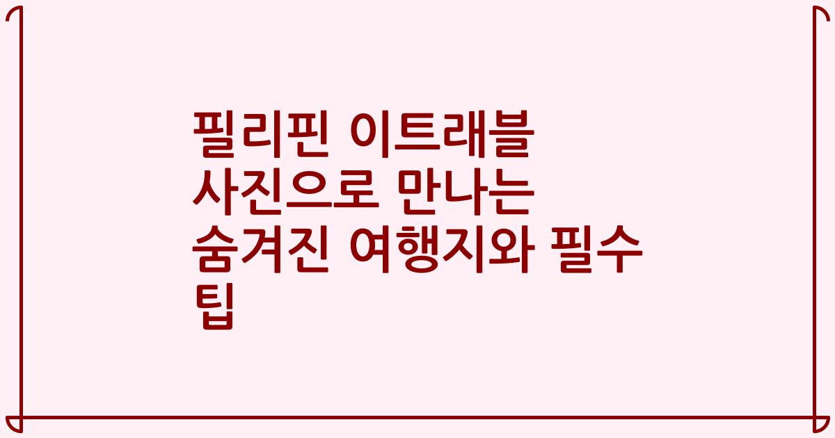 필리핀 이트래블 사진으로 만나는 숨겨진 여행지와 필수 팁