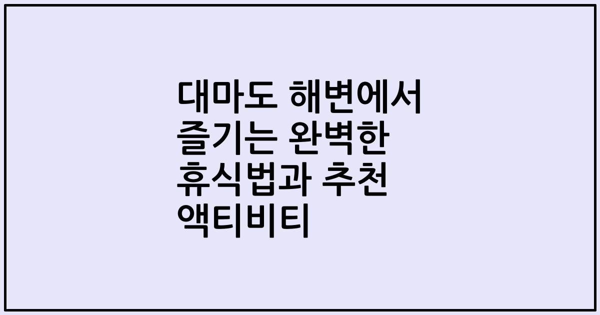 대마도 해변에서 즐기는 완벽한 휴식법과 추천 액티비티