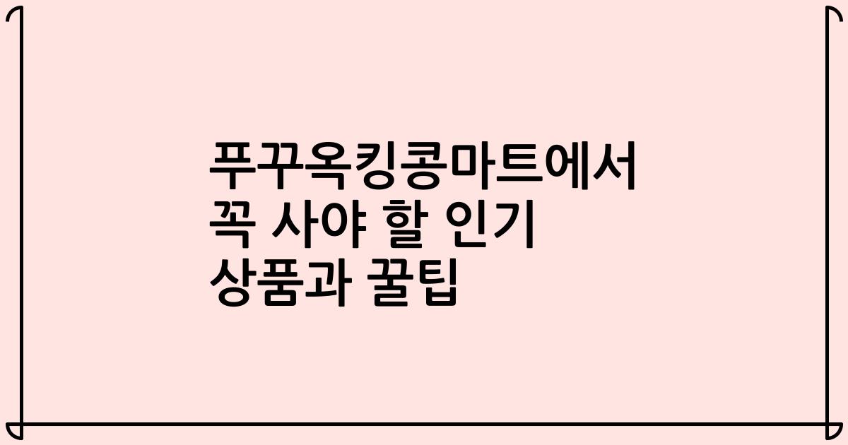 푸꾸옥킹콩마트에서 꼭 사야 할 인기 상품과 꿀팁