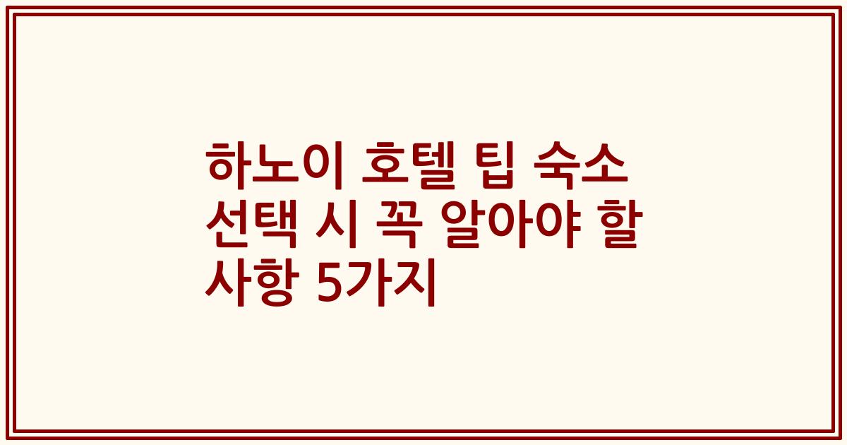 하노이 호텔 팁 숙소 선택 시 꼭 알아야 할 사항 5가지