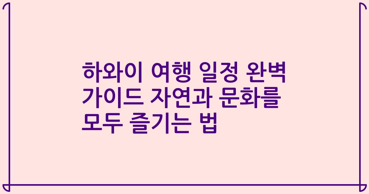 하와이 여행 일정 완벽 가이드 자연과 문화를 모두 즐기는 법