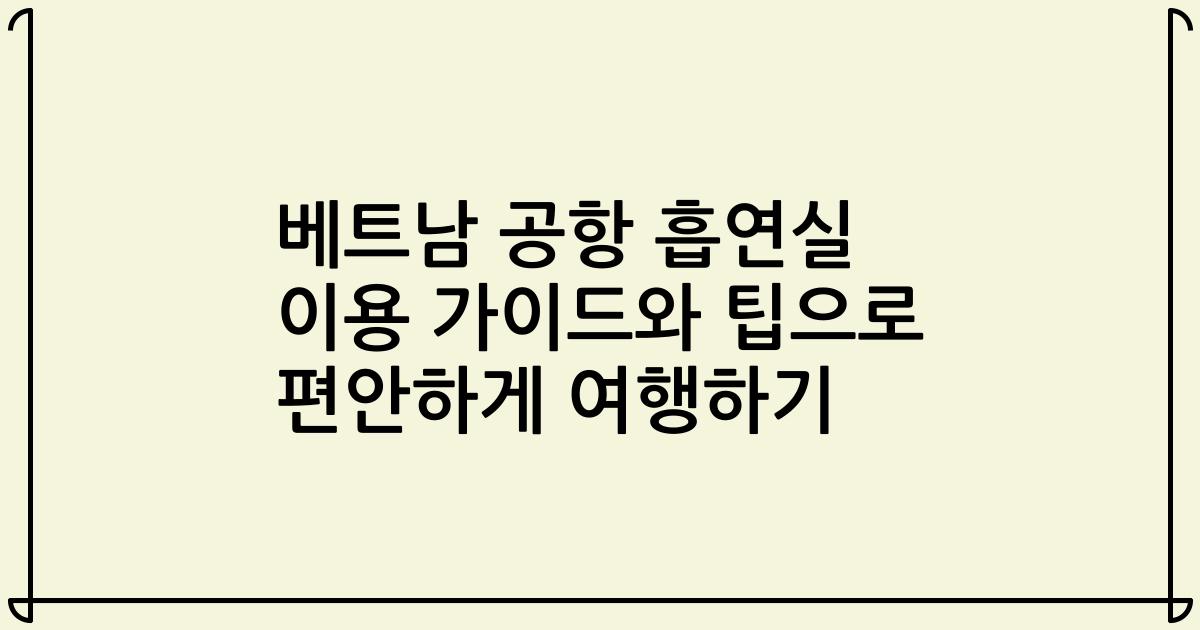 베트남 공항 흡연실 이용 가이드와 팁으로 편안하게 여행하기