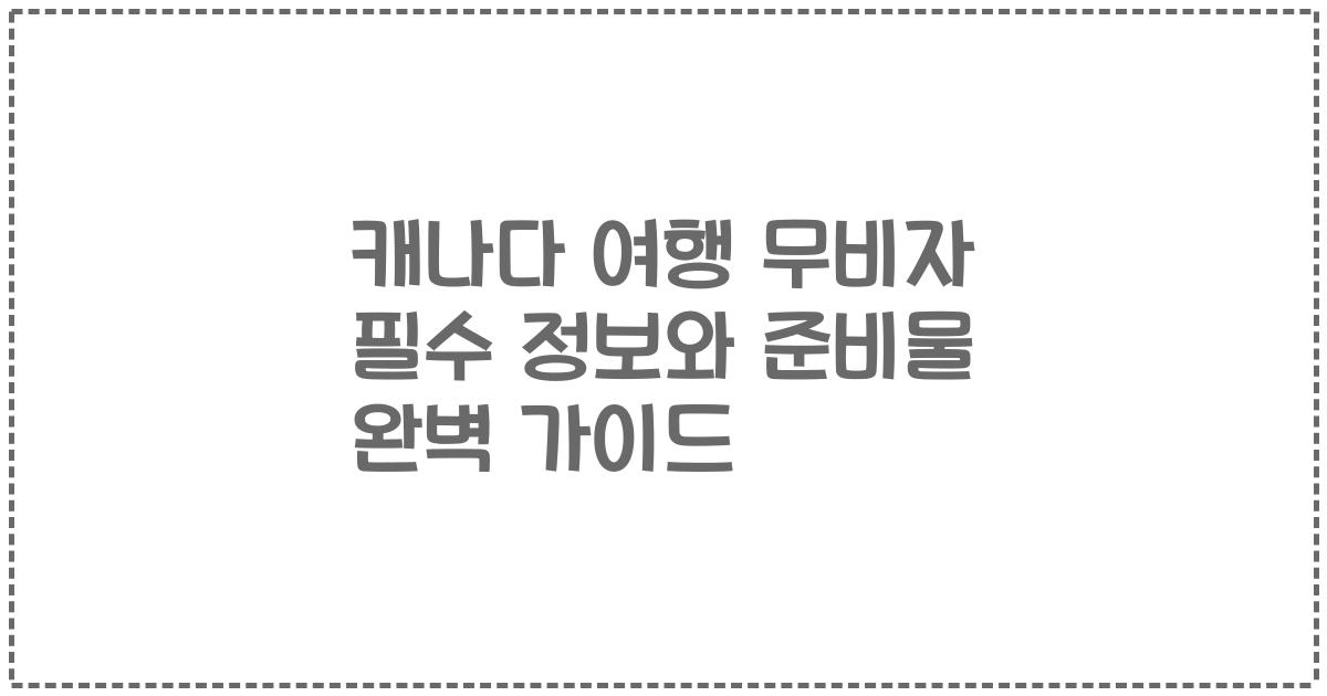 캐나다 여행 무비자 필수 정보와 준비물 완벽 가이드