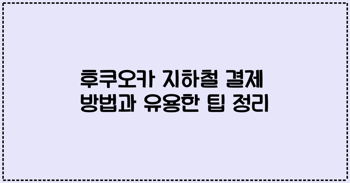 후쿠오카 지하철 결제 방법과 유용한 팁 정리