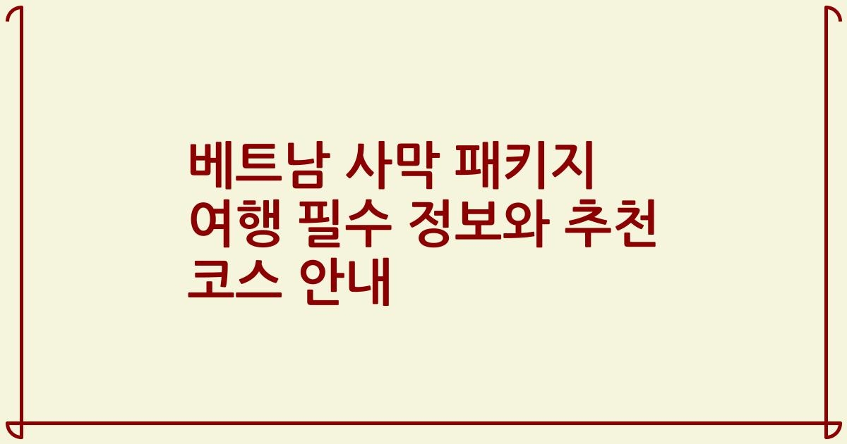 베트남 사막 패키지 여행 필수 정보와 추천 코스 안내