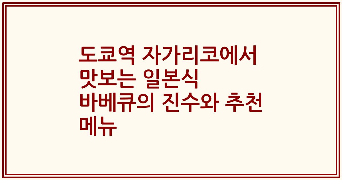 도쿄역 자가리코에서 맛보는 일본식 바베큐의 진수와 추천 메뉴