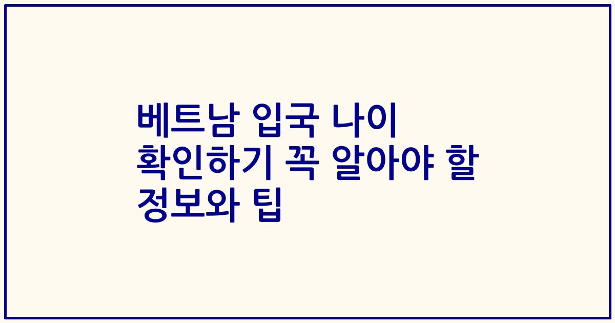 베트남 입국 나이 확인하기 꼭 알아야 할 정보와 팁