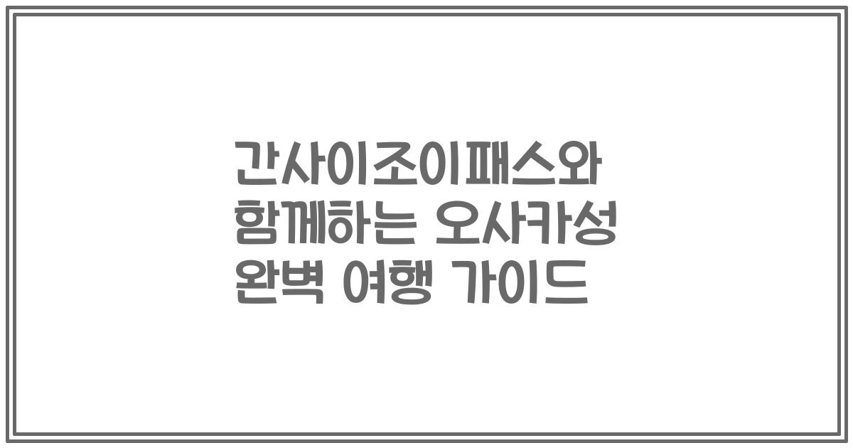 간사이조이패스와 함께하는 오사카성 완벽 여행 가이드