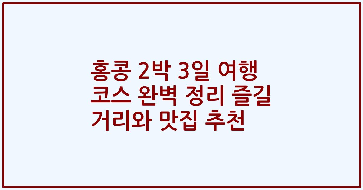 홍콩 2박 3일 여행 코스 완벽 정리 즐길 거리와 맛집 추천