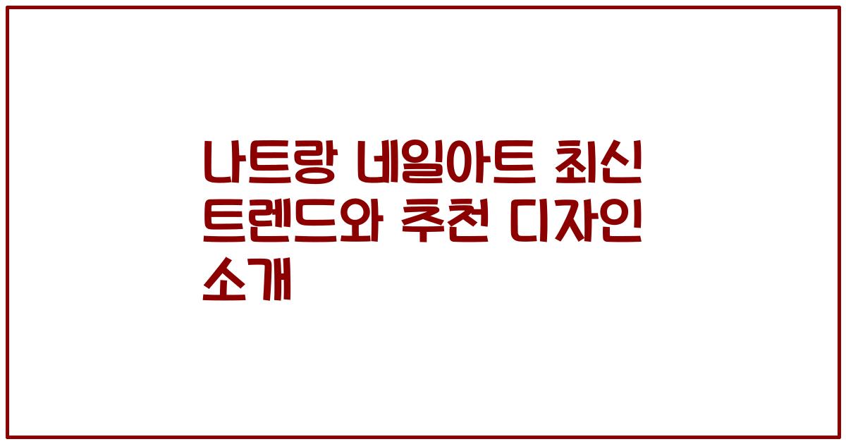 나트랑 네일아트 최신 트렌드와 추천 디자인 소개