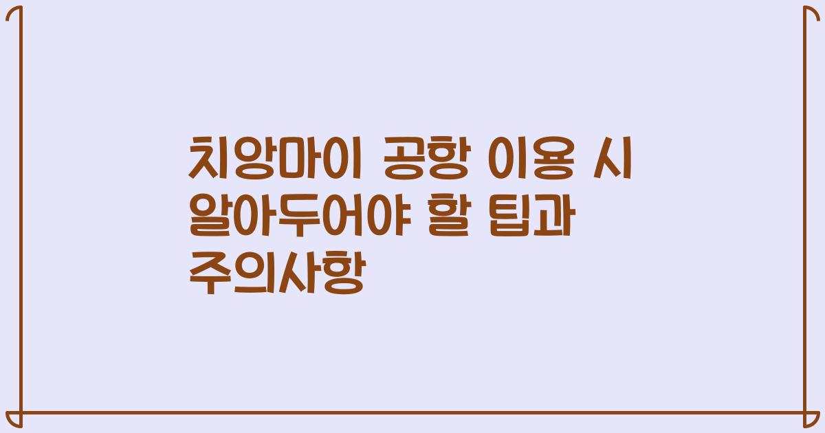 치앙마이 공항 이용 시 알아두어야 할 팁과 주의사항