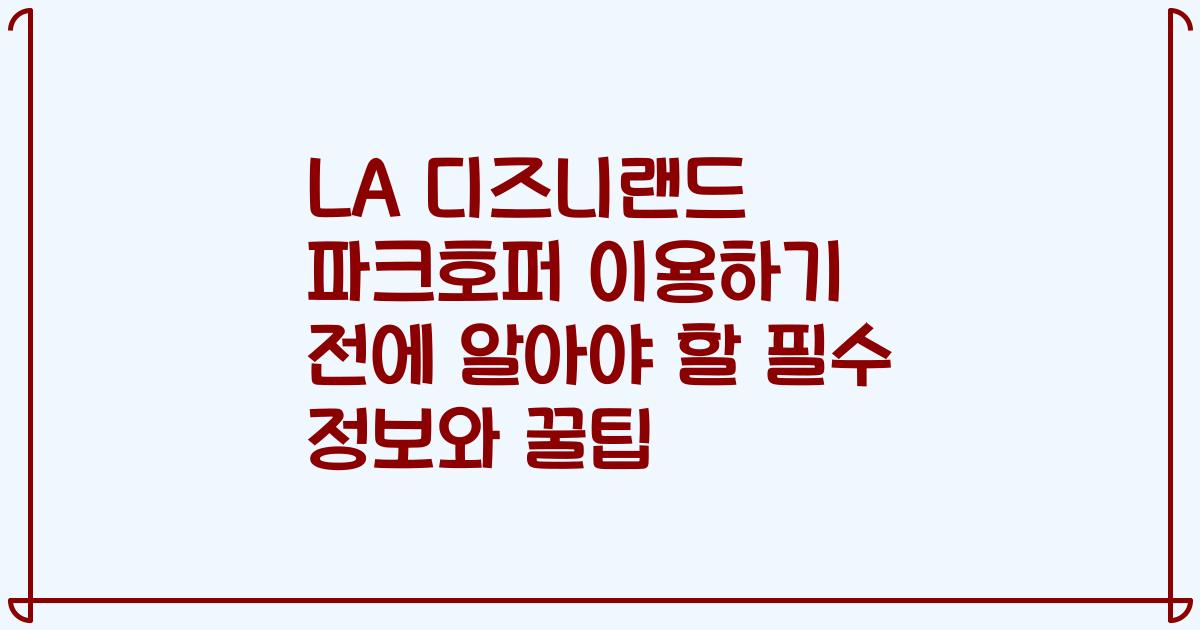 LA 디즈니랜드 파크호퍼 이용하기 전에 알아야 할 필수 정보와 꿀팁
