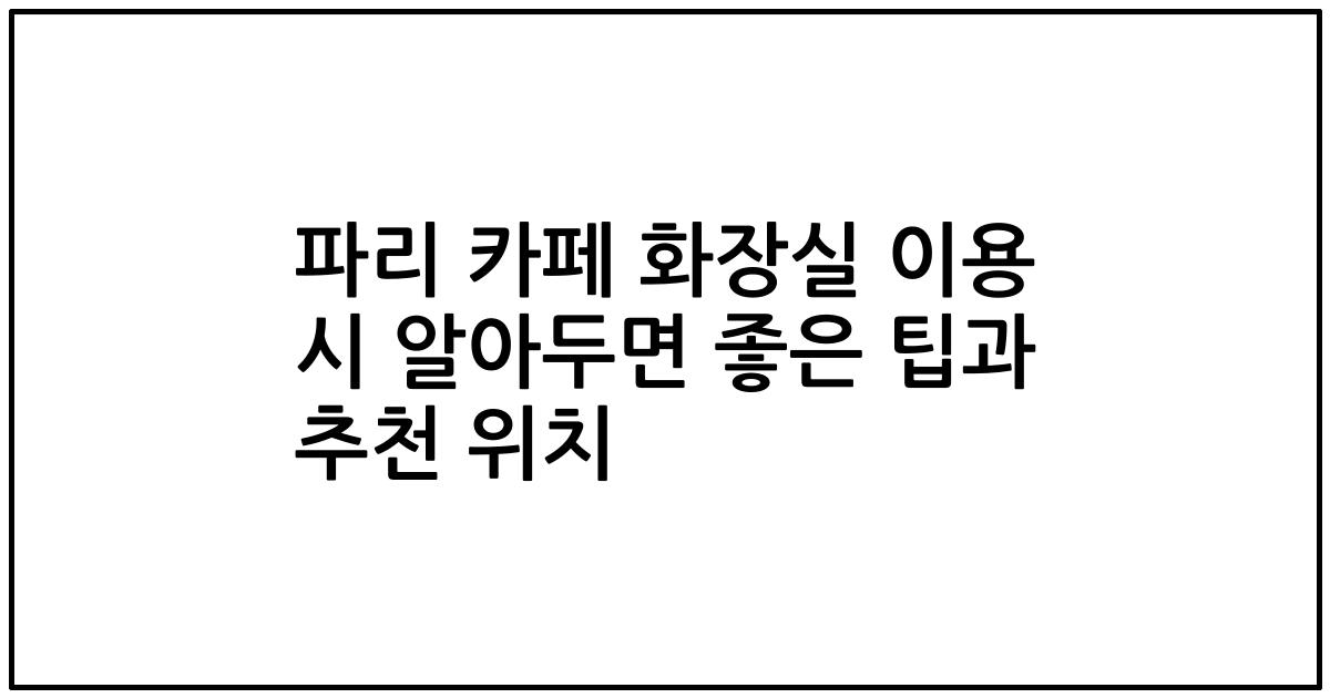 파리 카페 화장실 이용 시 알아두면 좋은 팁과 추천 위치