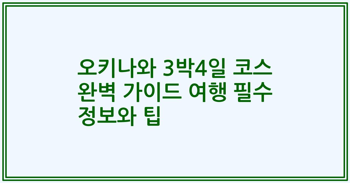 오키나와 3박4일 코스 완벽 가이드 여행 필수 정보와 팁