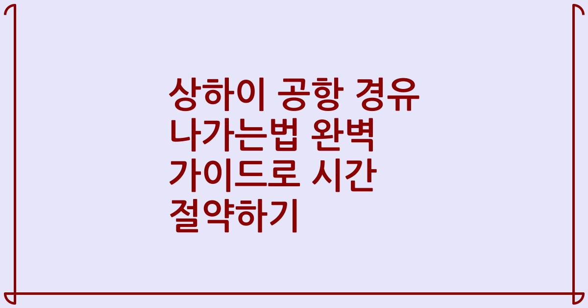 상하이 공항 경유 나가는법 완벽 가이드로 시간 절약하기