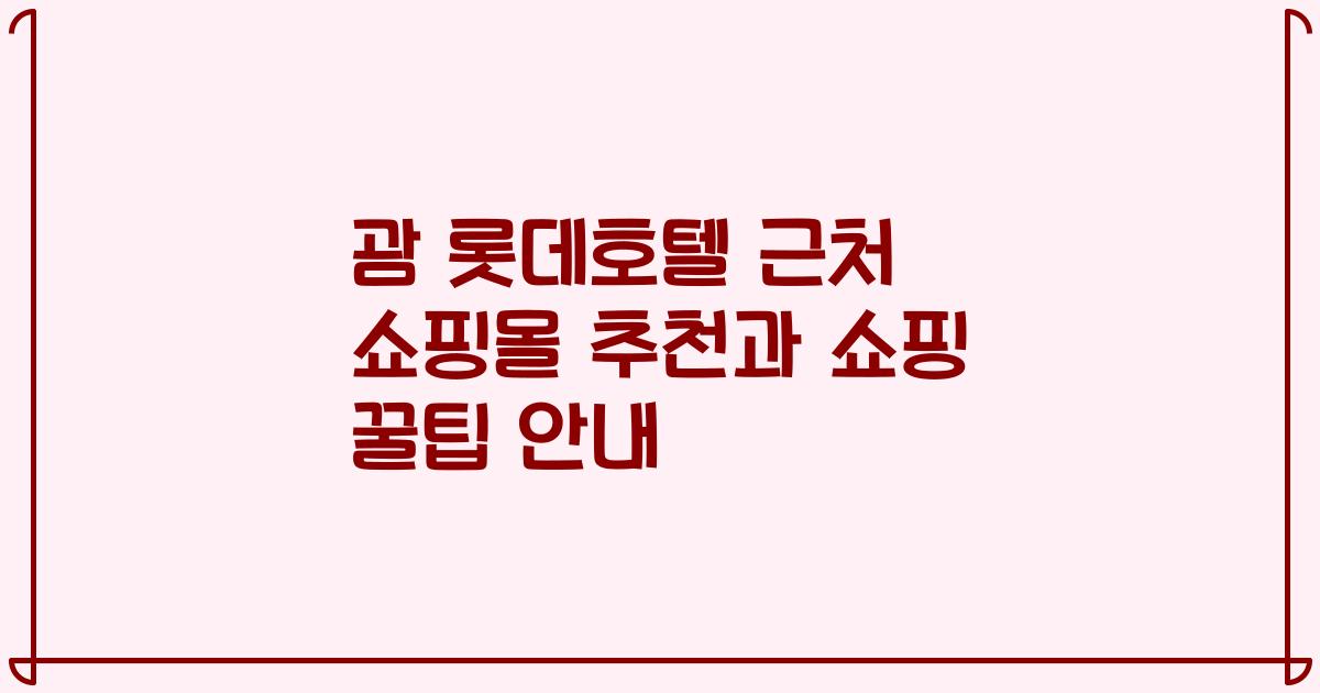 괌 롯데호텔 근처 쇼핑몰 추천과 쇼핑 꿀팁 안내