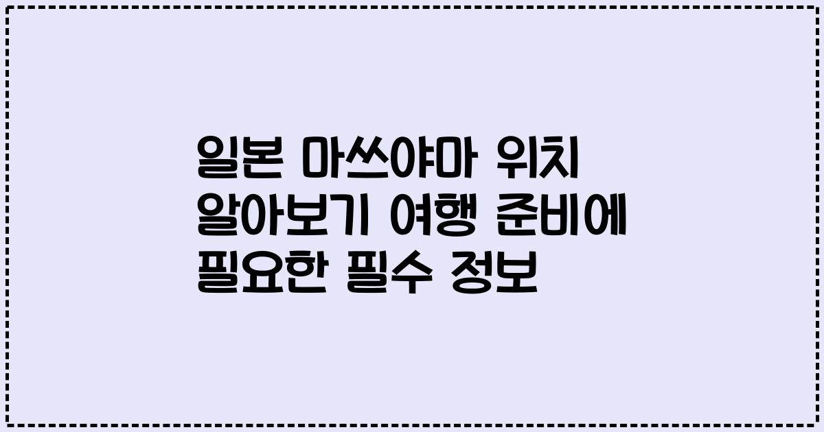 일본 마쓰야마 위치 알아보기 여행 준비에 필요한 필수 정보