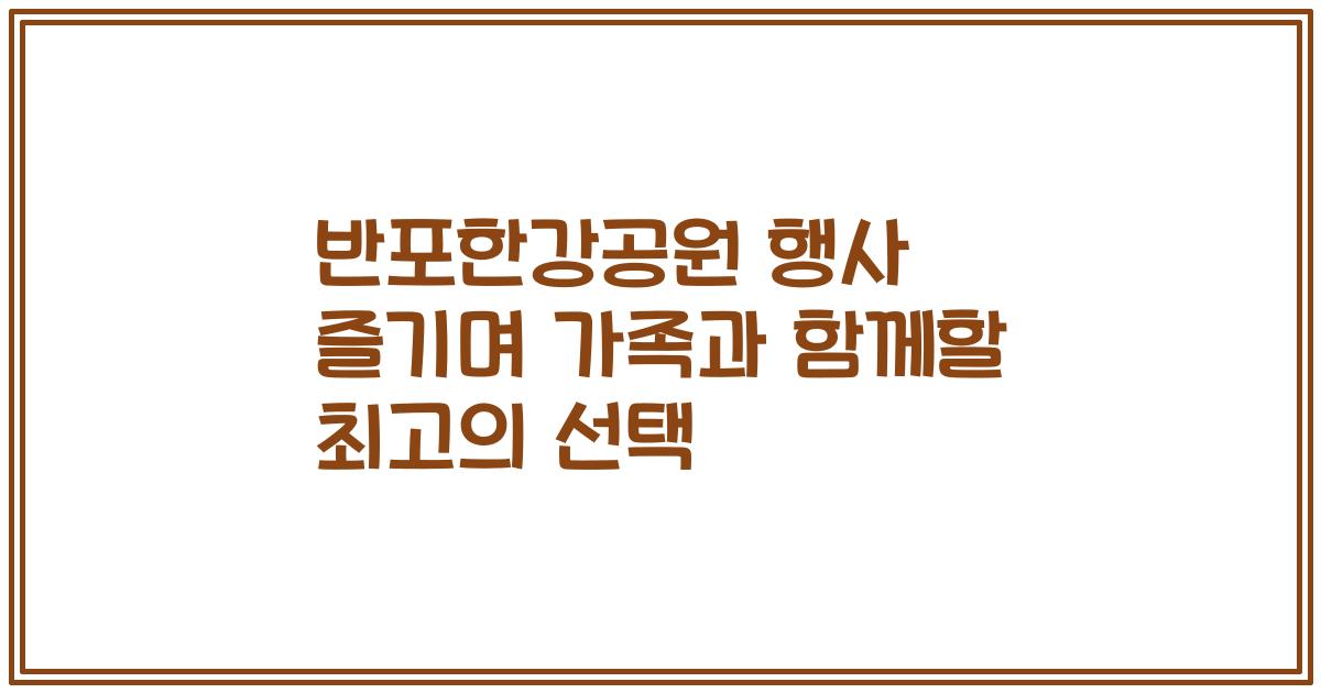 반포한강공원 행사 즐기며 가족과 함께할 최고의 선택