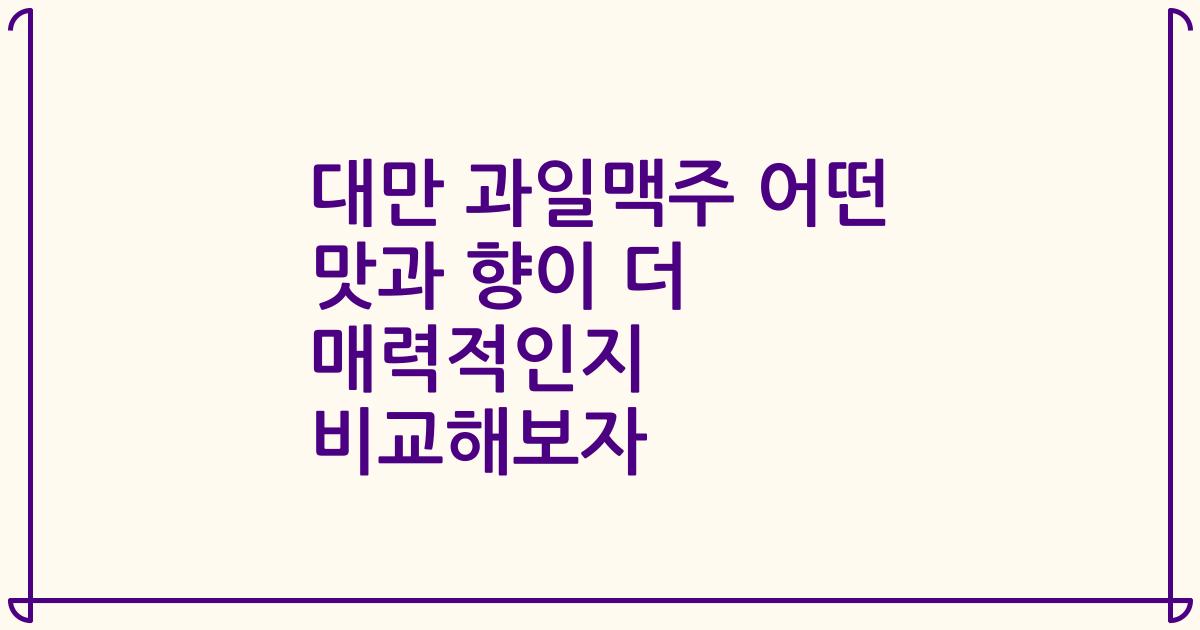 대만 과일맥주 어떤 맛과 향이 더 매력적인지 비교해보자